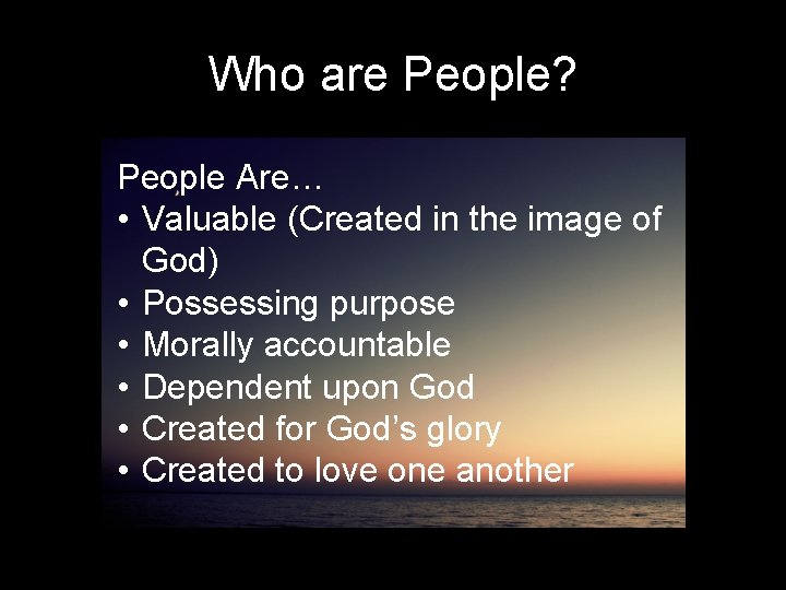 Who are People? People Are… • Valuable (Created in the image of God) •
