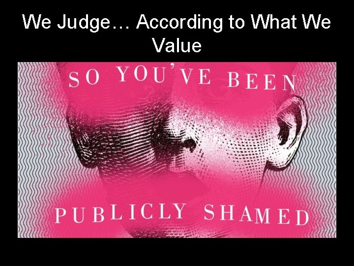 We Judge… According to What We Value 