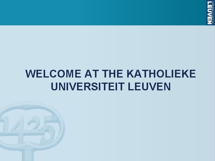 WELCOME AT THE KATHOLIEKE UNIVERSITEIT LEUVEN 