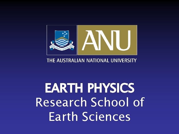 EARTH PHYSICS Research School of Earth Sciences 
