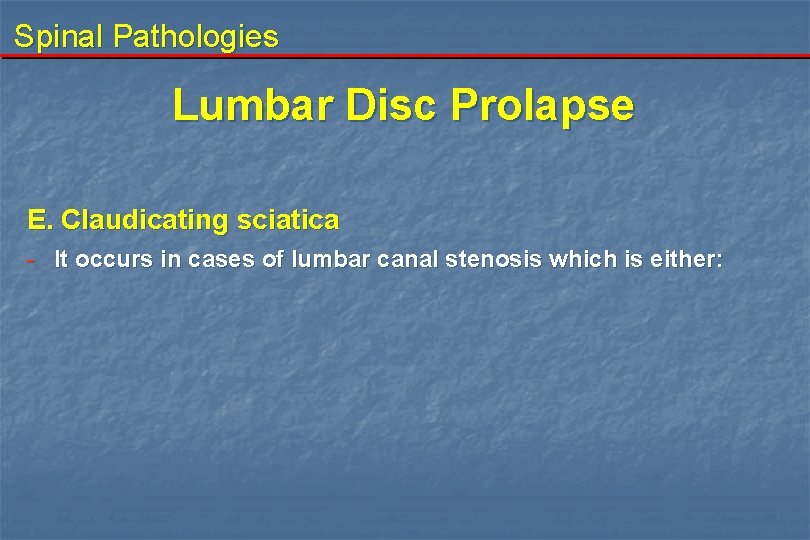 Spinal Pathologies Lumbar Disc Prolapse E. Claudicating sciatica - It occurs in cases of