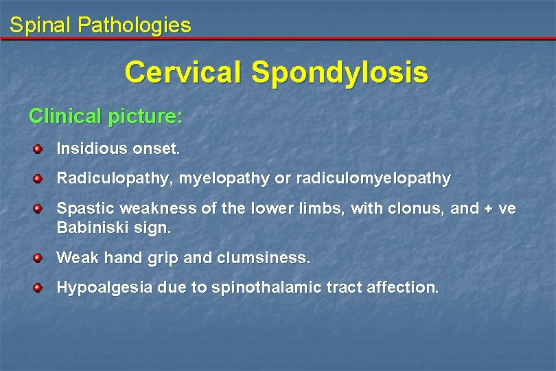 Spinal Pathologies Cervical Spondylosis Clinical picture: Insidious onset. Radiculopathy, myelopathy or radiculomyelopathy Spastic weakness