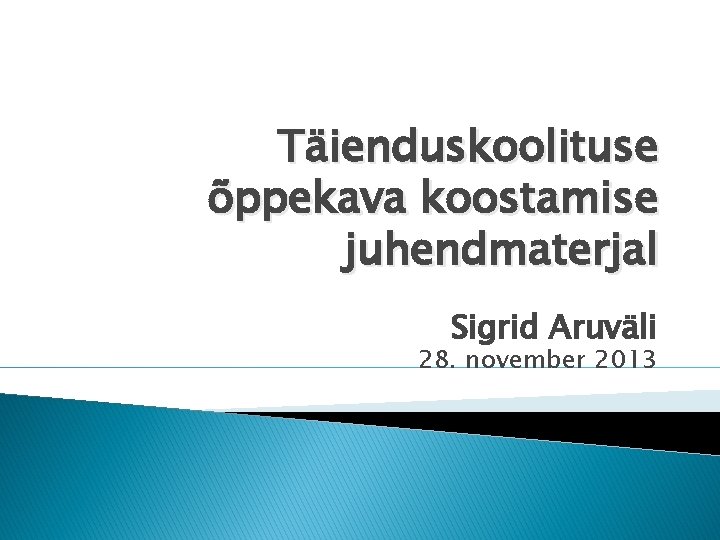 Täienduskoolituse õppekava koostamise juhendmaterjal Sigrid Aruväli 28. november 2013 