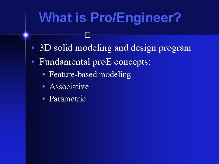 What is Pro/Engineer? � • 3 D solid modeling and design program • Fundamental