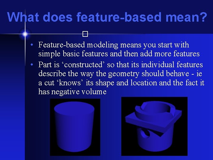 What does feature-based mean? � • Feature-based modeling means you start with simple basic