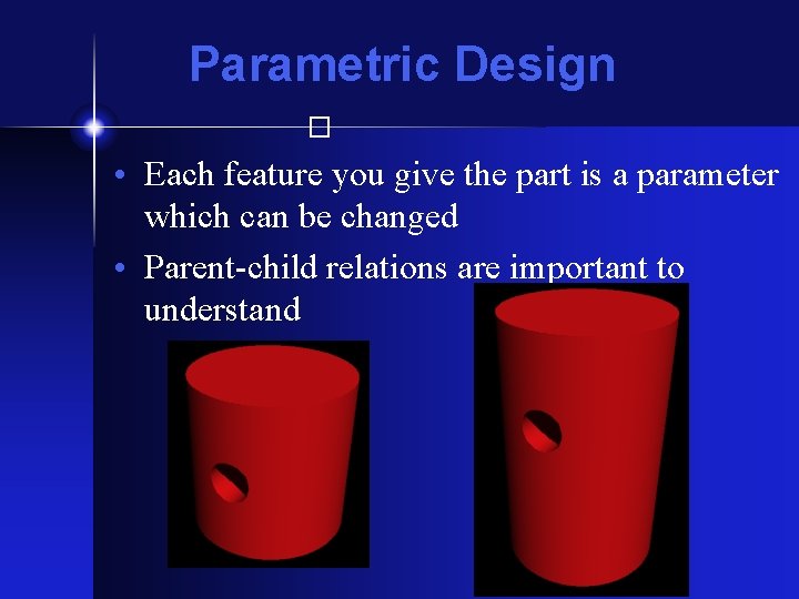 Parametric Design � • Each feature you give the part is a parameter which