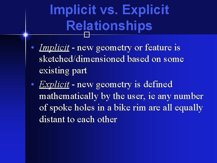 Implicit vs. Explicit Relationships � • Implicit - new geometry or feature is sketched/dimensioned