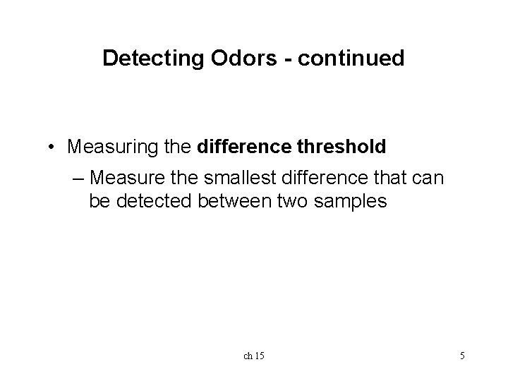 Detecting Odors - continued • Measuring the difference threshold – Measure the smallest difference Detecting Odors - continued • Measuring the difference threshold – Measure the smallest difference