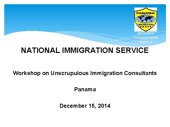 NATIONAL IMMIGRATION SERVICE Workshop on Unscrupulous Immigration Consultants Panama December 15, 2014 