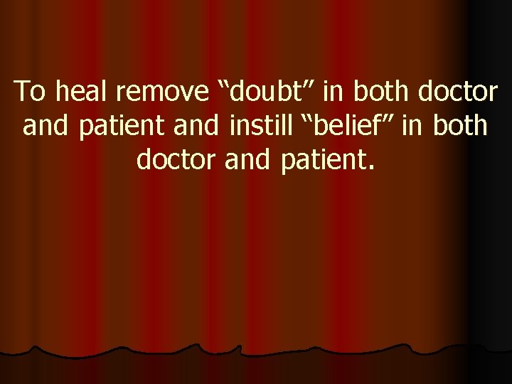 To heal remove “doubt” in both doctor and patient and instill “belief” in both