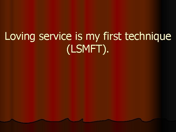 Loving service is my first technique (LSMFT). 