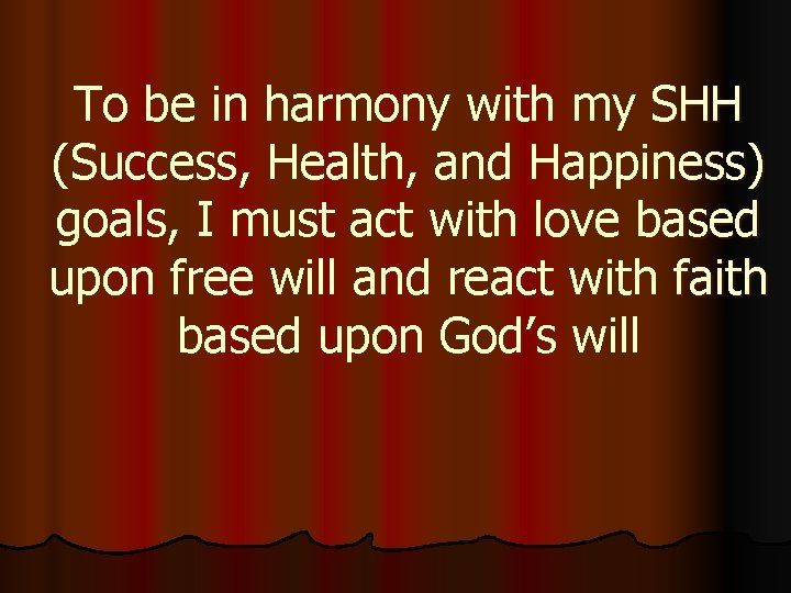 To be in harmony with my SHH (Success, Health, and Happiness) goals, I must