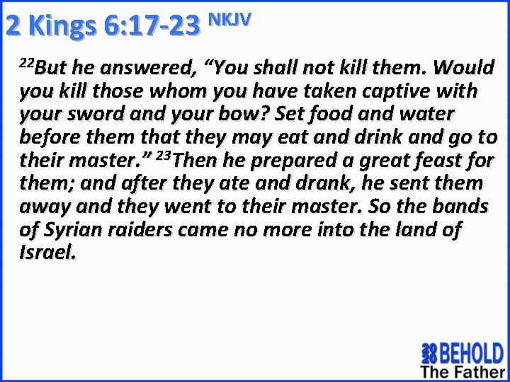 NKJV 2 Kings 6: 17 -23 22 But he answered, “You shall not kill
