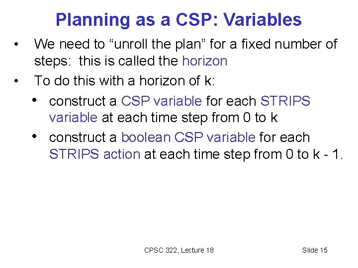 Planning as a CSP: Variables • We need to “unroll the plan” for a