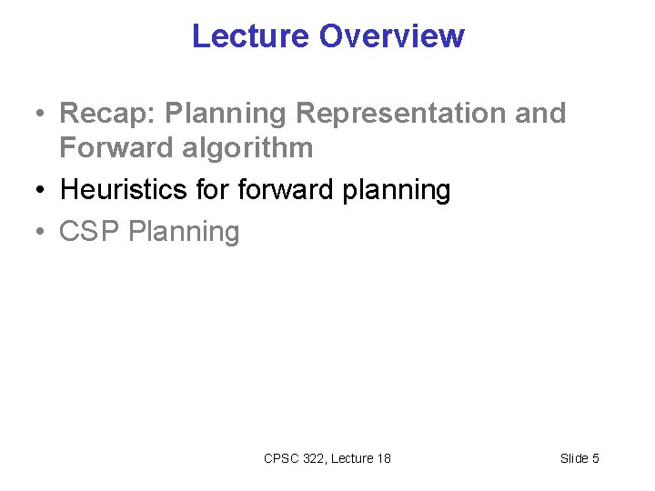 Lecture Overview • Recap: Planning Representation and Forward algorithm • Heuristics forward planning •