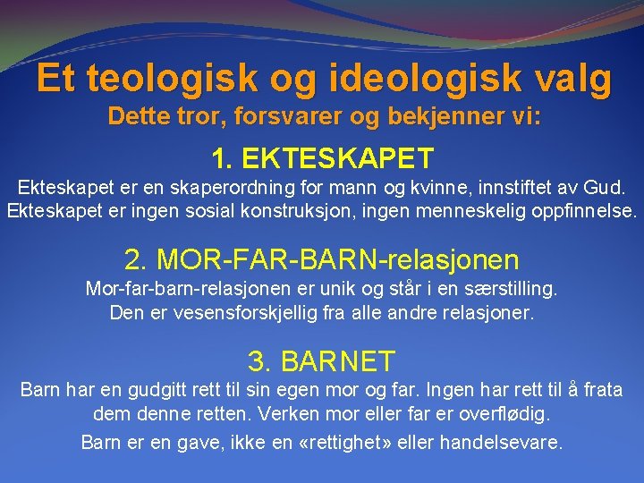 Et teologisk og ideologisk valg Dette tror, forsvarer og bekjenner vi: 1. EKTESKAPET Ekteskapet Et teologisk og ideologisk valg Dette tror, forsvarer og bekjenner vi: 1. EKTESKAPET Ekteskapet