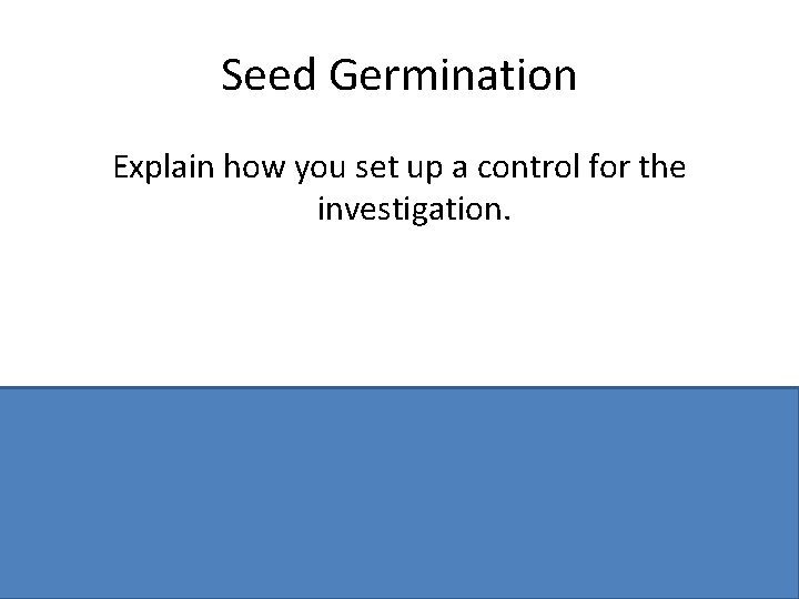 Seed Germination Explain how you set up a control for the investigation. 4 dishes/