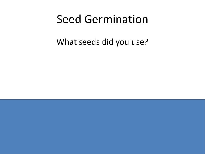 Seed Germination What seeds did you use? Named seed, e. g. cress, mustard, etc.