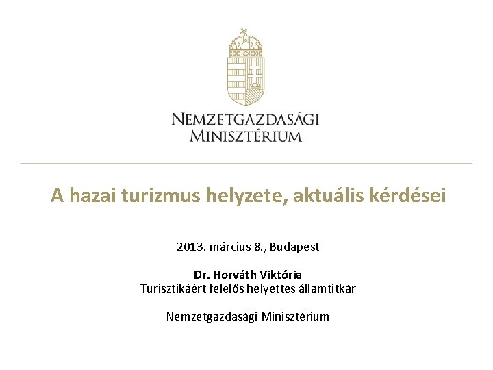 A hazai turizmus helyzete, aktuális kérdései 2013. március 8. , Budapest Dr. Horváth Viktória