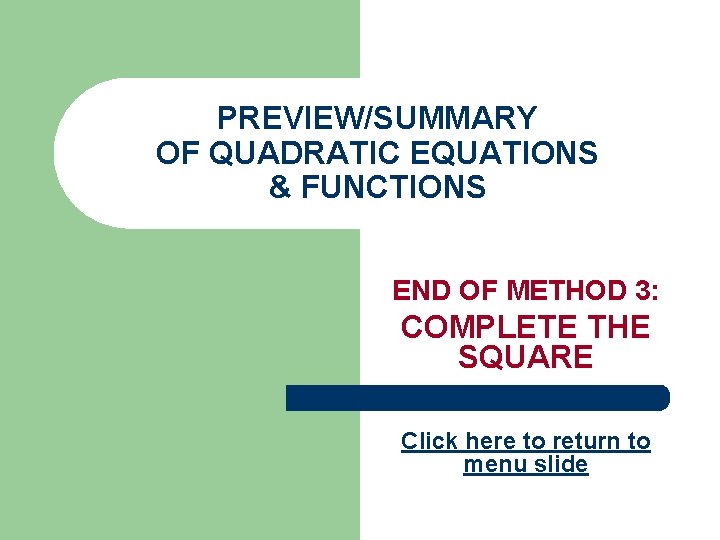 PREVIEW/SUMMARY OF QUADRATIC EQUATIONS & FUNCTIONS END OF METHOD 3: COMPLETE THE SQUARE Click