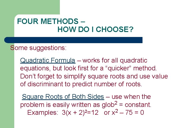 FOUR METHODS – HOW DO I CHOOSE? Some suggestions: Quadratic Formula – works for