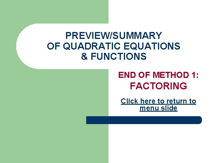 PREVIEW/SUMMARY OF QUADRATIC EQUATIONS & FUNCTIONS END OF METHOD 1: FACTORING Click here to