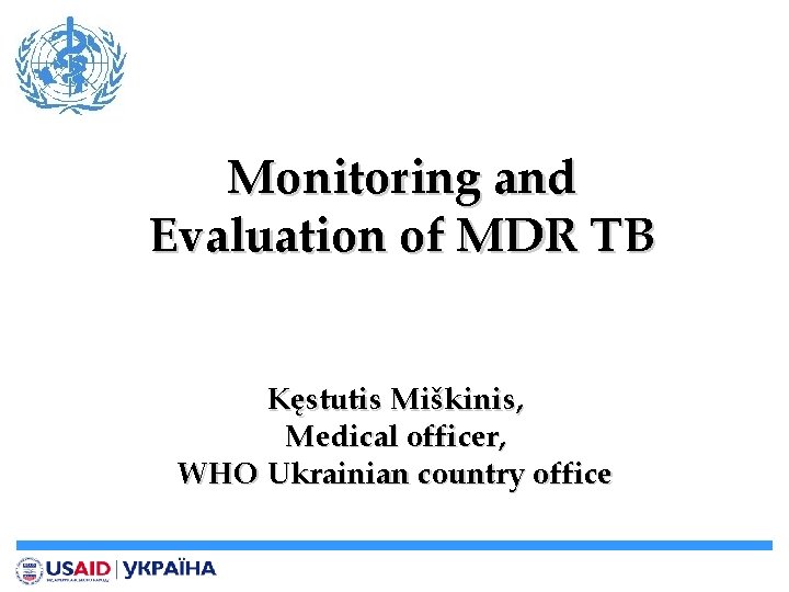 Monitoring and Evaluation of MDR TB Kęstutis Miškinis, Medical officer, WHO Ukrainian country office