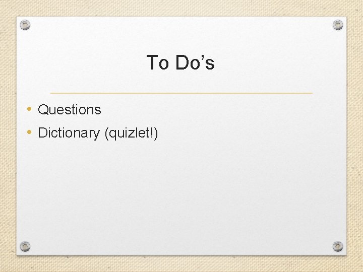 To Do’s • Questions • Dictionary (quizlet!) 