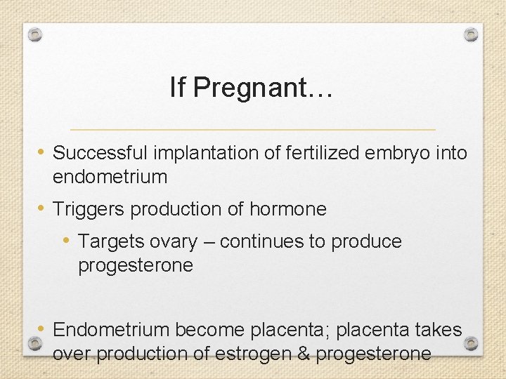 If Pregnant… • Successful implantation of fertilized embryo into endometrium • Triggers production of