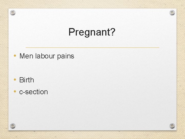 Pregnant? • Men labour pains • Birth • c-section 