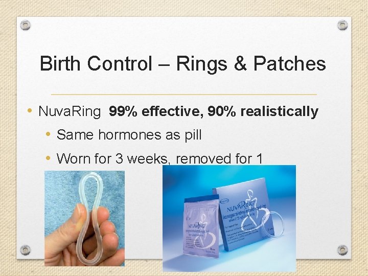 Birth Control – Rings & Patches • Nuva. Ring 99% effective, 90% realistically •