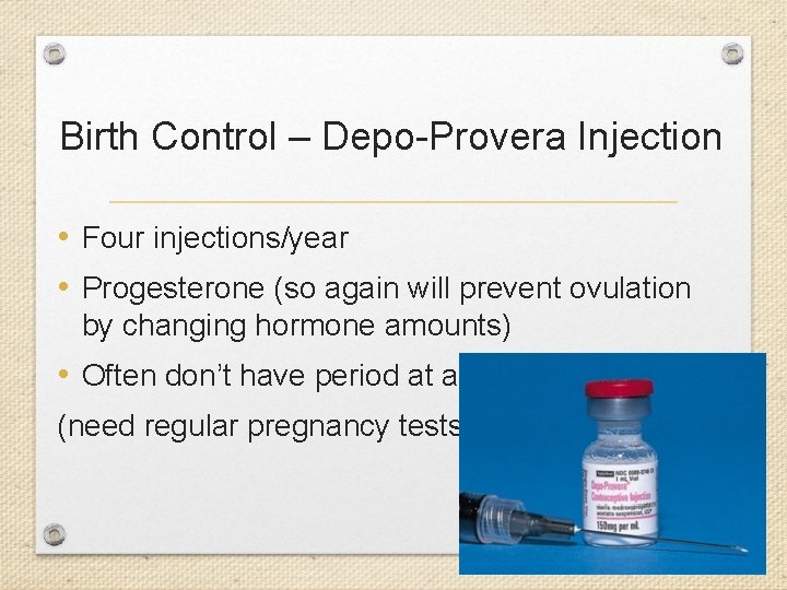 Birth Control – Depo-Provera Injection • Four injections/year • Progesterone (so again will prevent
