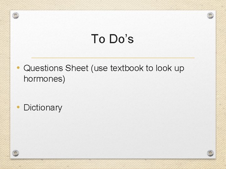 To Do’s • Questions Sheet (use textbook to look up hormones) • Dictionary 