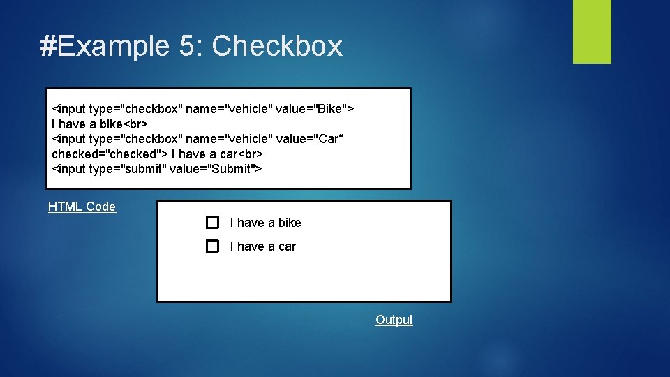 #Example 5: Checkbox <input type="checkbox" name="vehicle" value="Bike"> I have a bike <input type="checkbox" name="vehicle"