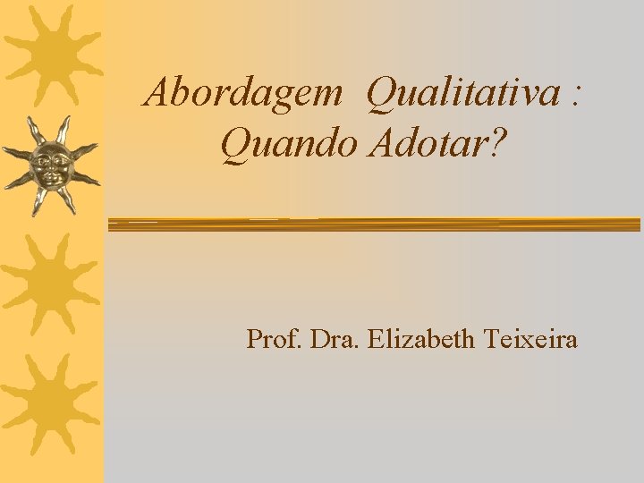 Abordagem Qualitativa : Quando Adotar? Prof. Dra. Elizabeth Teixeira 