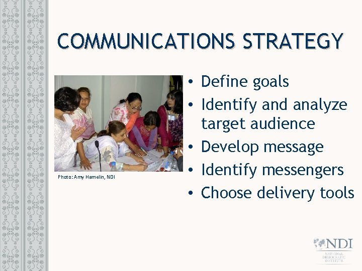 COMMUNICATIONS STRATEGY Photo: Amy Hamelin, NDI • Define goals • Identify and analyze target