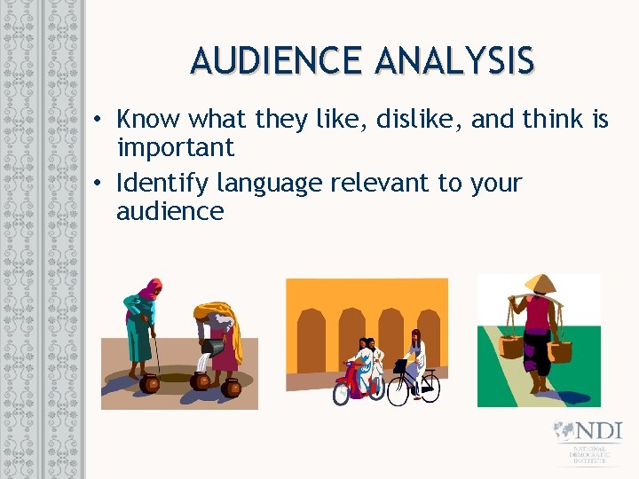 AUDIENCE ANALYSIS • Know what they like, dislike, and think is important • Identify