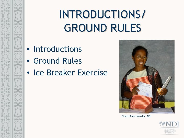 INTRODUCTIONS/ GROUND RULES • Introductions • Ground Rules • Ice Breaker Exercise Photo: Amy