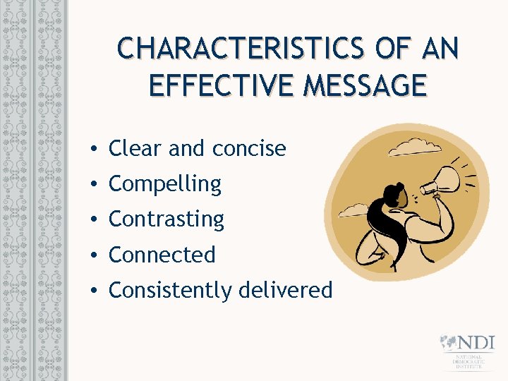 CHARACTERISTICS OF AN EFFECTIVE MESSAGE • Clear and concise • Compelling • Contrasting •