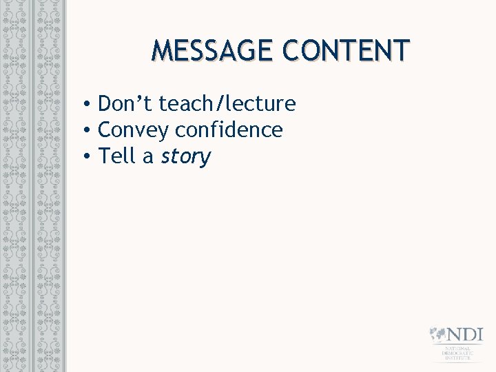 MESSAGE CONTENT • Don’t teach/lecture • Convey confidence • Tell a story 