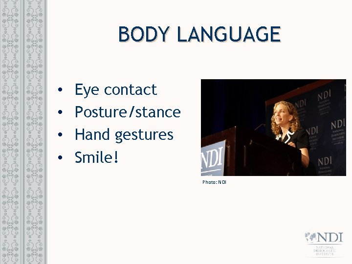 BODY LANGUAGE • • Eye contact Posture/stance Hand gestures Smile! Photo: NDI 