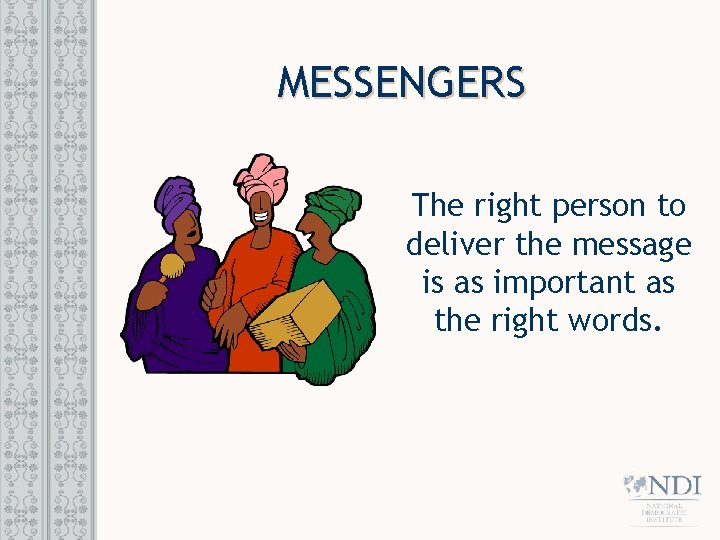 MESSENGERS The right person to deliver the message is as important as the right