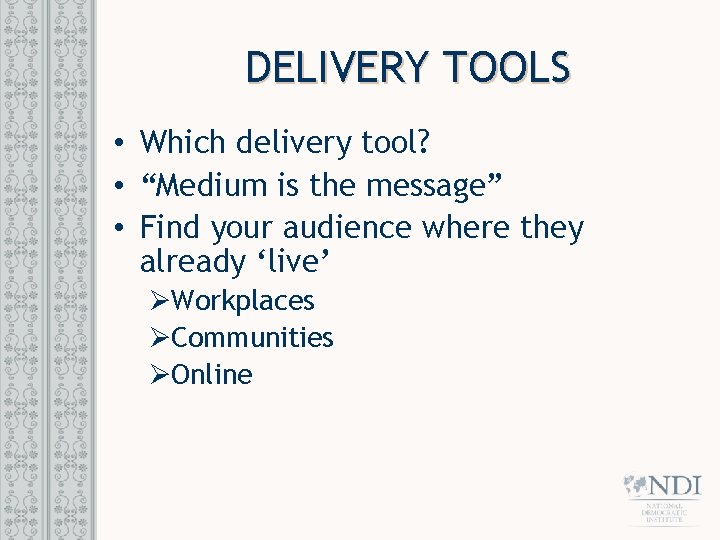 DELIVERY TOOLS • Which delivery tool? • “Medium is the message” • Find your