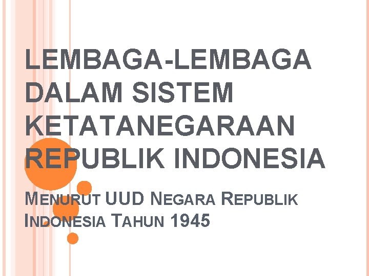 LEMBAGA-LEMBAGA DALAM SISTEM KETATANEGARAAN REPUBLIK INDONESIA MENURUT UUD NEGARA REPUBLIK INDONESIA TAHUN 1945 