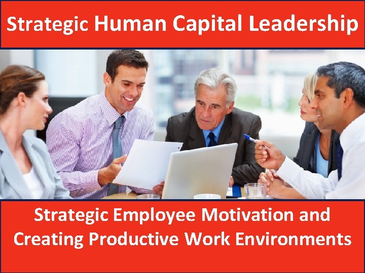 Strategic Human Capital Leadership Strategic Employee Motivation and Creating Productive Work Environments 