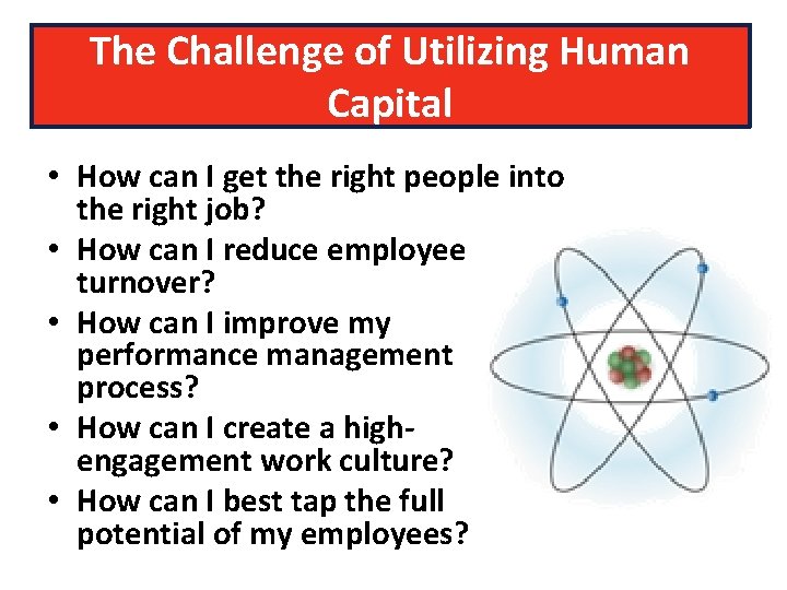 The Challenge of Utilizing Human Capital • How can I get the right people