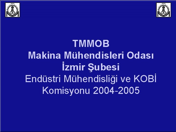 TMMOB Makina Mühendisleri Odası İzmir Şubesi Endüstri Mühendisliği ve KOBİ Komisyonu 2004 -2005 1