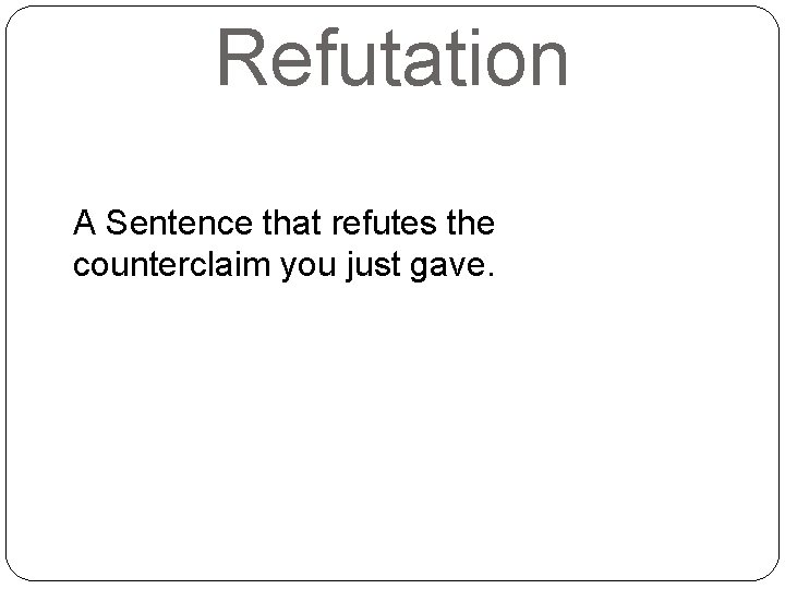 Refutation A Sentence that refutes the counterclaim you just gave. 