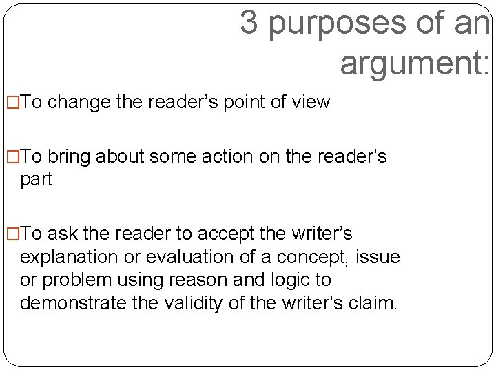 3 purposes of an argument: �To change the reader’s point of view �To bring