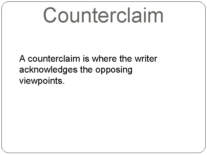 Counterclaim A counterclaim is where the writer acknowledges the opposing viewpoints. 